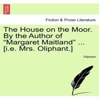 Oliphant The House on the Moor. By the Author of Margaret Maitland ..