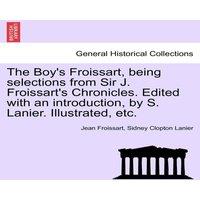 Jean Froissart The Boy's Froissart, being selections from Sir J. Froissart's