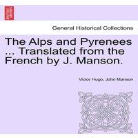 Victor Hugo The Alps & Pyrenees ... Translated from the French by J. Manson