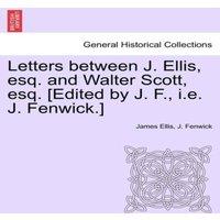 James Ellis Letters between J. Ellis, esq. & Walter Scott, esq. [Edited by