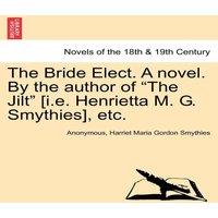 Anonymous The Bride Elect. a Novel. by the Author of "The Jilt" [I.E