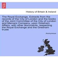Anonymous The Royal Exchange. Extracts from the records of the City of