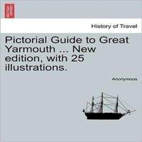 Anonymous Pictorial Guide to Great Yarmouth ... New edition, with 25