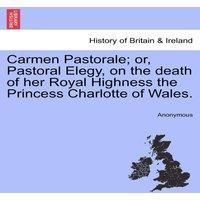 Anonymous Carmen Pastorale; or, Pastoral Elegy, on the death of her Royal