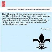 Anonymous The History of the rise & progress of the Revolution in France