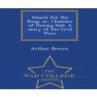 Arthur Brown Stanch for the King: or, Chamber of Honing Hall. A story of the