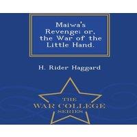 H. Rider Haggard Maiwa's Revenge; or, the War of the Little Hand. - War College