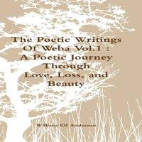 William Anderson The Poetic Writings Of Weba Vol.1 : A Poetic Journey Through Love