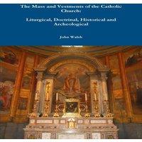John Walsh The Mass & Vestments of the Catholic Church: Liturgical