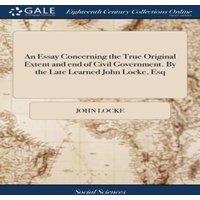 John Locke An Essay Concerning the True Original Extent & end of Civil