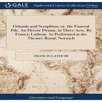 Francis Lathom Orlando & Seraphina; or, the Funeral Pile. An Heroic Drama, in