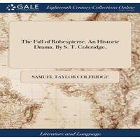 Samuel Taylor Coleridge The Fall of Robespierre. An Historic Drama. By S. T. Coleridge