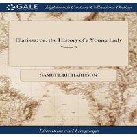Samuel Richardson Clarissa; or, the History of a Young Lady: Comprehending the Most