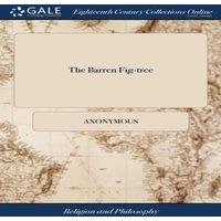 Anonymous The Barren Fig-tree: Or, the Doom & Downfall of the Fruitless