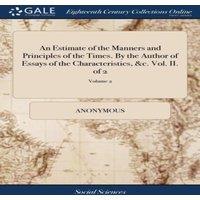 Anonymous An Estimate of the Manners & Principles of the Times. By the