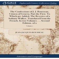 Jean-Jacques Rousseau The Confessions of J. J. Rousseau, Citizen of Geneva. Part the