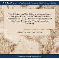 Samuel Richardson The History of Sir Charles Grandison, Abridged From the Works of