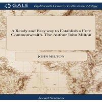 John Milton A Ready & Easy way to Establish a Free Commonwealth. The Author