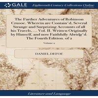 Daniel Defoe The Farther Adventures of Robinson Crusoe. Wherein are Contain'd