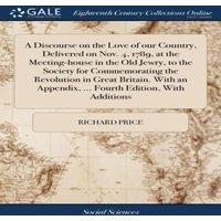 Richard Price A Discourse on the Love of our Country, Delivered on Nov. 4, 1789