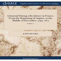 John Moore A Journal During a Residence in France, From the Beginning of