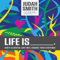 Judah Smith The Life Is _____.: God's Illogical Love Will Change Your