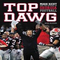 Rob Suggs The Top Dawg: Mark Richt & the Revival of Georgia Football