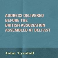 John Tyndall Address Delivered Before the British Association Assembled at