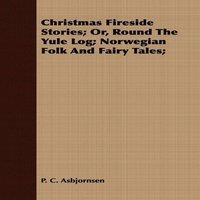 Peter Christen Asbjrnsen Christmas Fireside Stories; Round the Yule Log: Norwegian Folk and