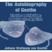 Johann Wolfgang von Goethe The Autobiography of Goethe: Truth & Fiction: Relating to My
