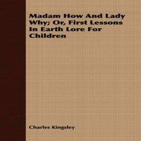 Charles Kingsley Madam How & Lady Why - Or, First Lessons in Earth Lore for