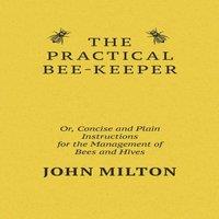John Milton The Practical Bee-Keeper; Or, Concise & Plain Instructions For