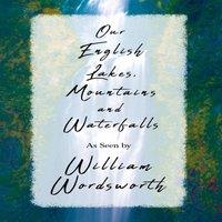William Wordsworth Our English Lakes, Mountains, & Waterfalls, As Seen by William