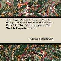 Thomas Bulfinch The Age Of Chivalry - Part I. King Arthur & His Knights. Part