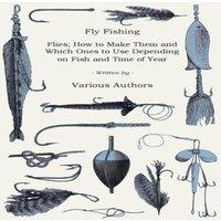Various Authors Fly Fishing - Flies; How to Make Them & Which Ones to Use