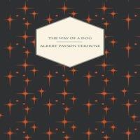 Albert Payson Terhune The Way of a Dog - Being the Further Adventures of Gray Dawn and