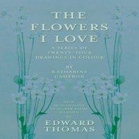 Edward Thomas The Flowers I Love - A Series of Twenty-Four Drawings in Colour by