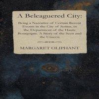 Margaret Oliphant A Beleaguered City: Being a Narrative of Certain Recent Events in