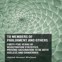 Alfred Russel Wallace To Members of Parliament & Others. Forty-five Years of