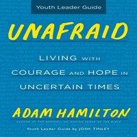 Adam Hamilton Unafraid Youth Leader Guide: Living with Courage & Hope in