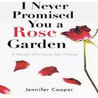 Jennifer Cooper I Never Promised You a Rose Garden: A Memoir of a Naive Sea Change