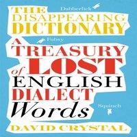 David Crystal The Disappearing Dictionary: A Treasury of Lost English Dialect
