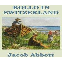 Jacob Abbott Rollo in Switzerland: A Juvenile Classic of Travel, Observation in White