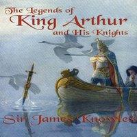 James Knowles The Legends of King Arthur & His Knights: A Classic Retelling of