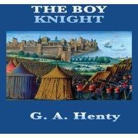 G. A. Henty The Boy Knight: A Tale of Chivalry & Adventure in the Age of