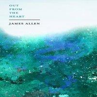 James Allen Out from the Heart: With an Essay on The Dignity of Self-Reliance