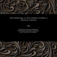 Thomas Peckett Prest The bridal ring: or, The maiden's sacrifice: a domestic romance