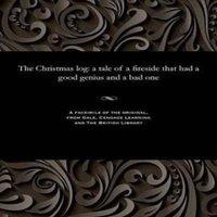 Various The Christmas log: a tale of a fireside that had a good genius and