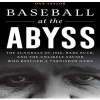 Dan Taylor Baseball at the Abyss : The Scandals of 1926, Babe Ruth, & the