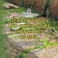 Baby Professor Germs, Fungus & Other Stuff That Makes Us Sick A Children's